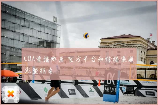CBA重播哪看 官方平台和转播渠道完整指南