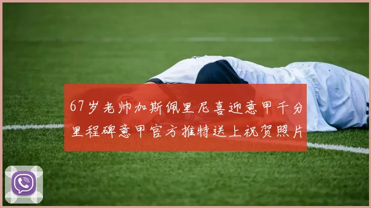 67岁老帅加斯佩里尼喜迎意甲千分里程碑意甲官方推特送上祝贺照片