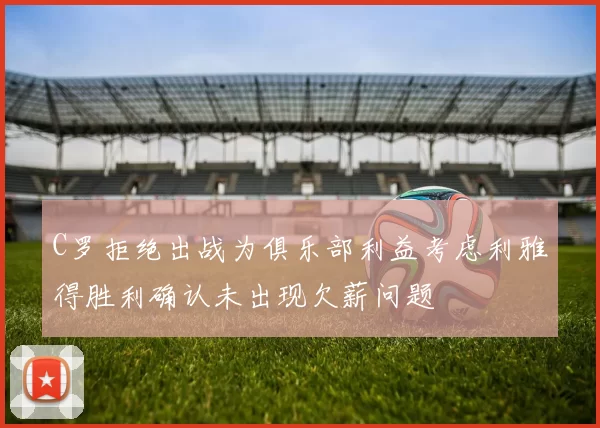 C罗拒绝出战为俱乐部利益考虑利雅得胜利确认未出现欠薪问题