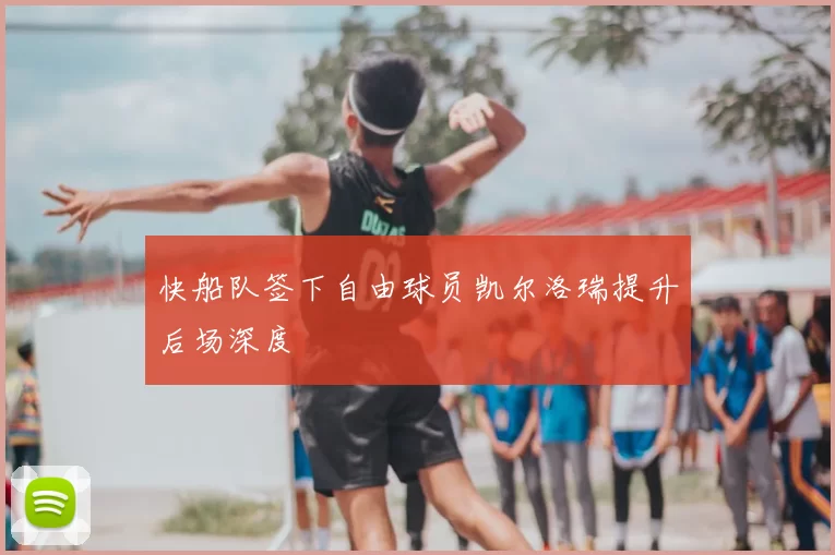 快船队签下自由球员凯尔洛瑞提升后场深度