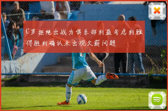 C罗拒绝出战为俱乐部利益考虑利雅得胜利确认未出现欠薪问题