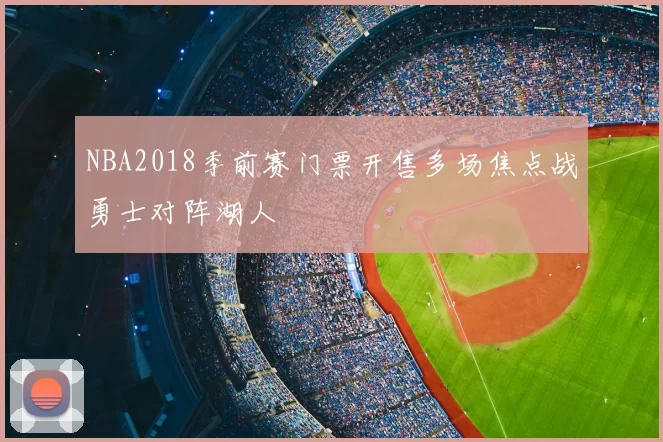 NBA2018季前赛门票开售多场焦点战勇士对阵湖人