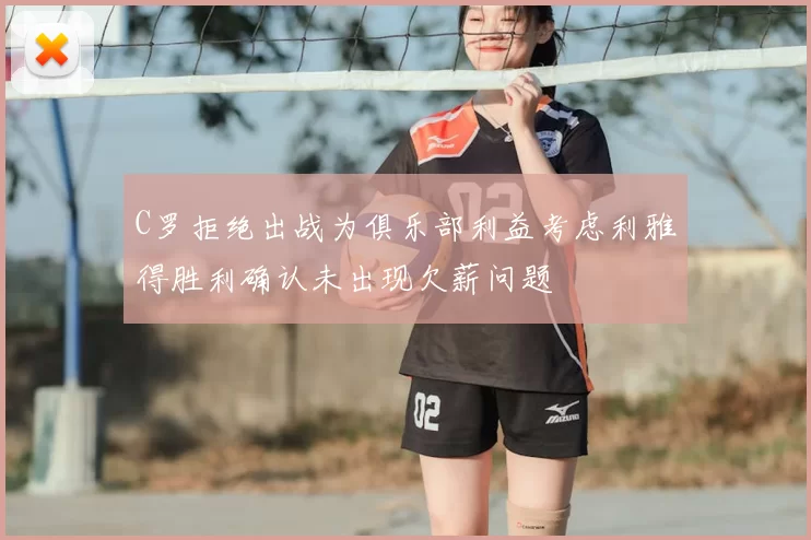 C罗拒绝出战为俱乐部利益考虑利雅得胜利确认未出现欠薪问题