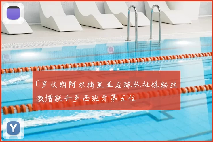 C罗收购阿尔梅里亚后球队社媒粉丝激增跃升至西班牙第五位