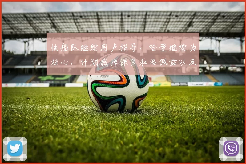 快船队继续用卢指导，哈登继续为核心，计划裁掉保罗和洛佩兹以及比尔