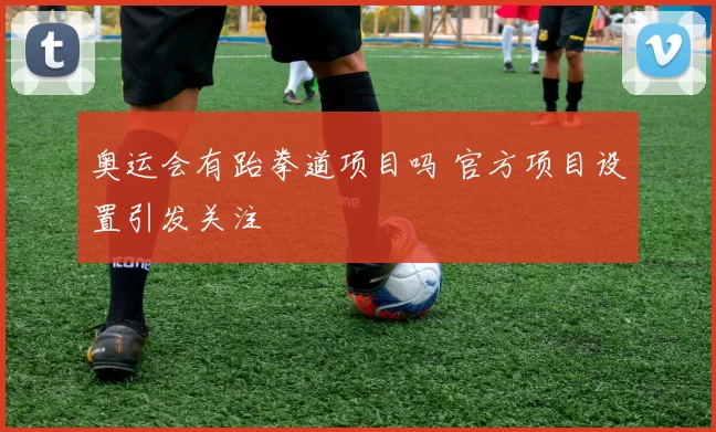 奥运会有跆拳道项目吗 官方项目设置引发关注