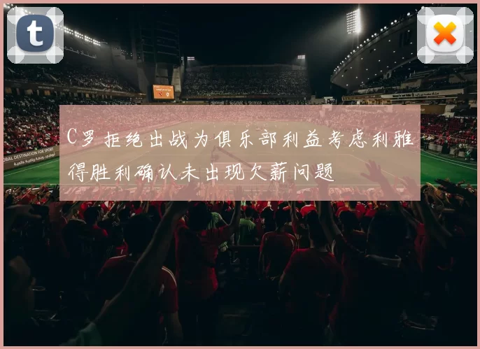 C罗拒绝出战为俱乐部利益考虑利雅得胜利确认未出现欠薪问题