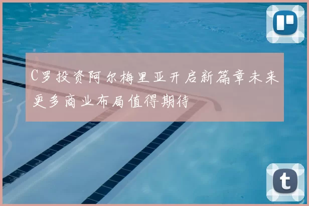 C罗投资阿尔梅里亚开启新篇章未来更多商业布局值得期待