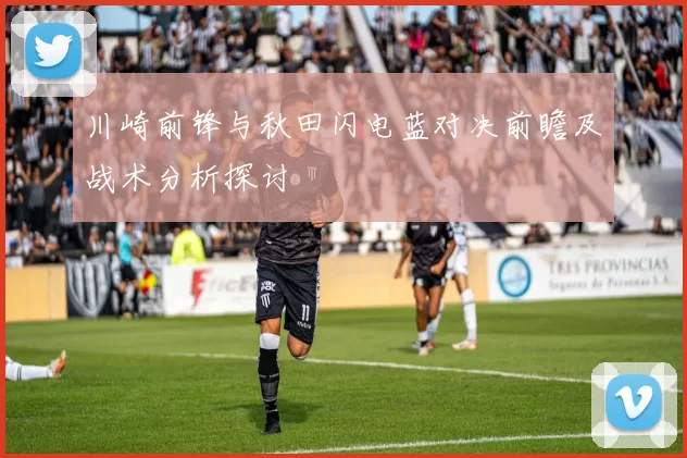 川崎前锋与秋田闪电蓝对决前瞻及战术分析探讨