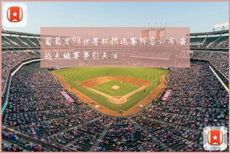 葡萄牙98世界杯预选赛阵容公布 备战关键赛事引关注