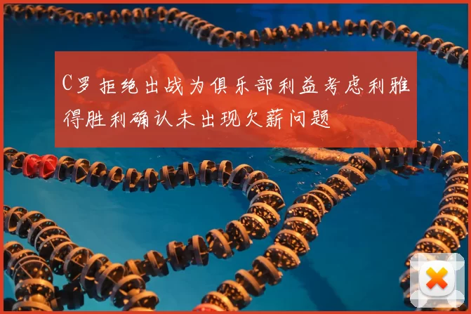 C罗拒绝出战为俱乐部利益考虑利雅得胜利确认未出现欠薪问题