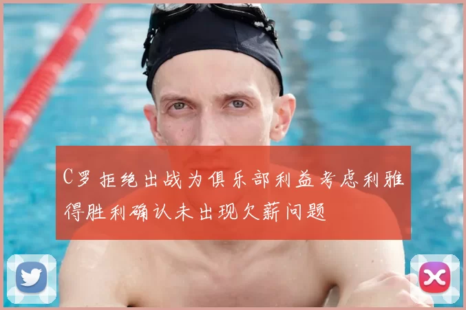 C罗拒绝出战为俱乐部利益考虑利雅得胜利确认未出现欠薪问题