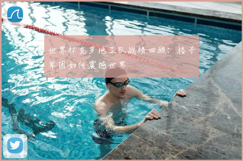 世界杯克罗地亚队战绩回顾：格子军团如何震撼世界