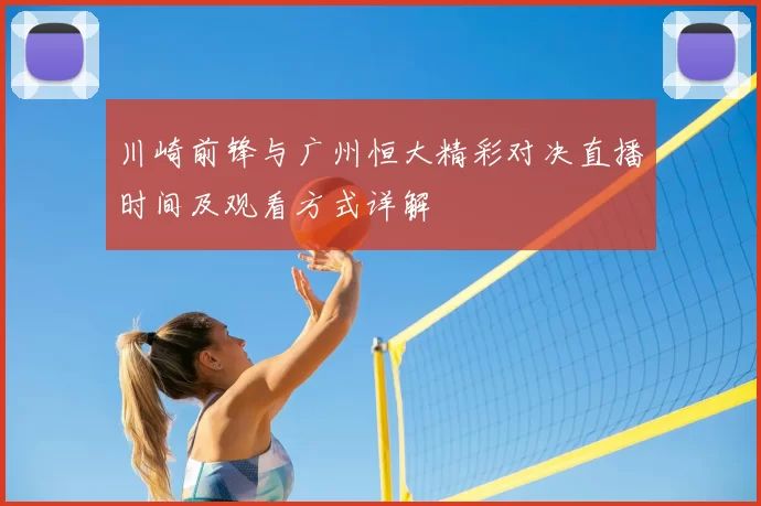 川崎前锋与广州恒大精彩对决直播时间及观看方式详解