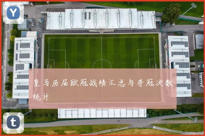 皇马历届欧冠战绩汇总与夺冠次数统计