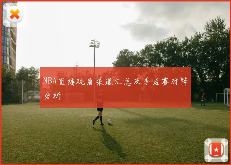 NBA直播观看渠道汇总及季后赛对阵分析