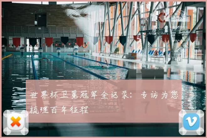 世界杯卫冕冠军全记录：专访为您梳理百年征程