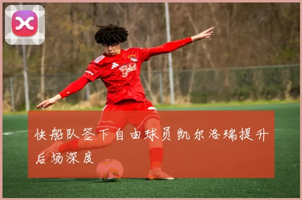 快船队签下自由球员凯尔洛瑞提升后场深度