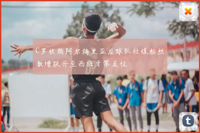 C罗收购阿尔梅里亚后球队社媒粉丝激增跃升至西班牙第五位