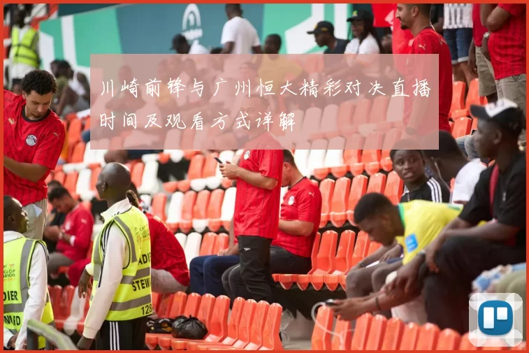 川崎前锋与广州恒大精彩对决直播时间及观看方式详解