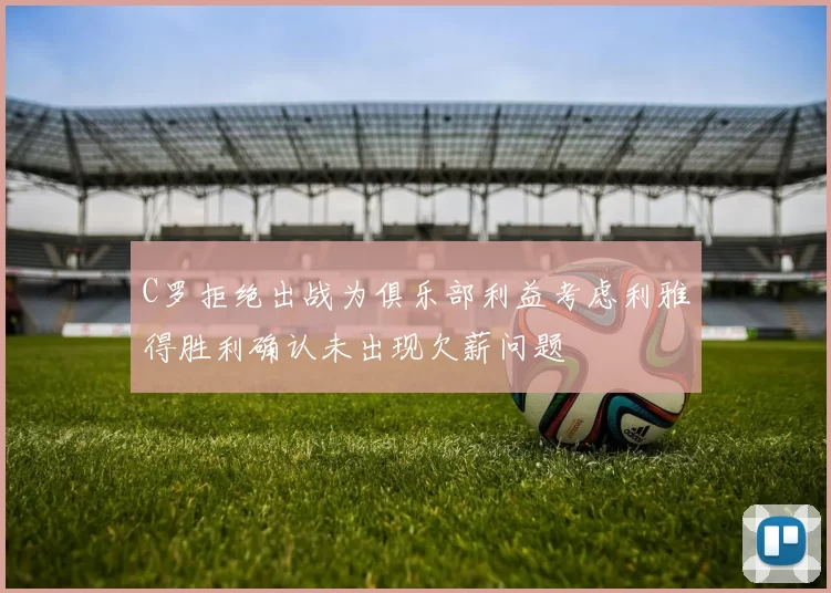 C罗拒绝出战为俱乐部利益考虑利雅得胜利确认未出现欠薪问题