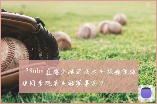 178nba直播无延迟技术升级确保球迷同步观看关键赛事实况