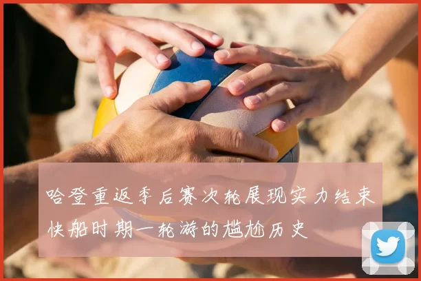 哈登重返季后赛次轮展现实力结束快船时期一轮游的尴尬历史