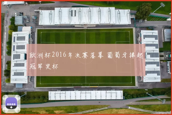 欧洲杯2016年决赛落幕 葡萄牙捧起冠军奖杯