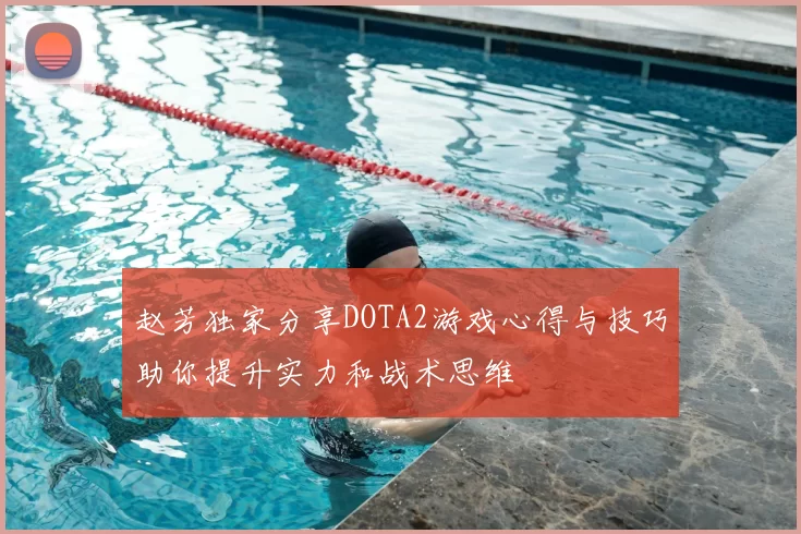 赵芳独家分享DOTA2游戏心得与技巧助你提升实力和战术思维