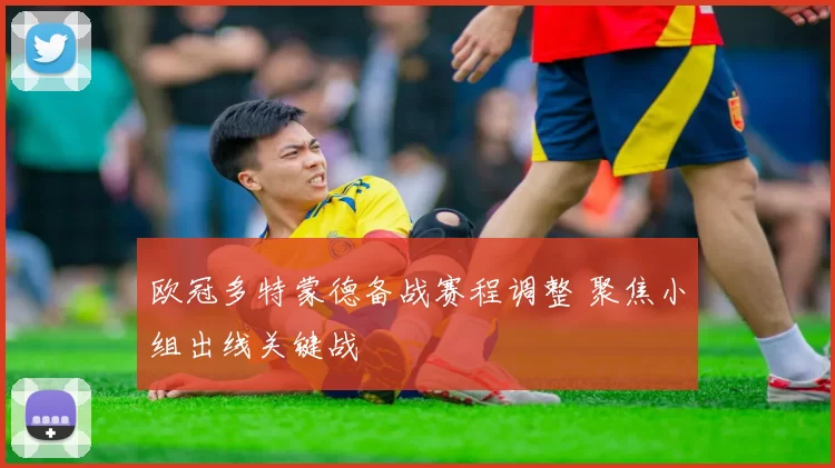 欧冠多特蒙德备战赛程调整 聚焦小组出线关键战