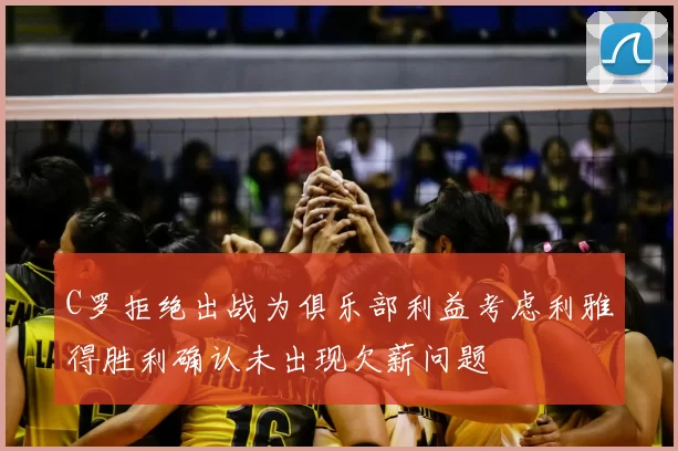 C罗拒绝出战为俱乐部利益考虑利雅得胜利确认未出现欠薪问题