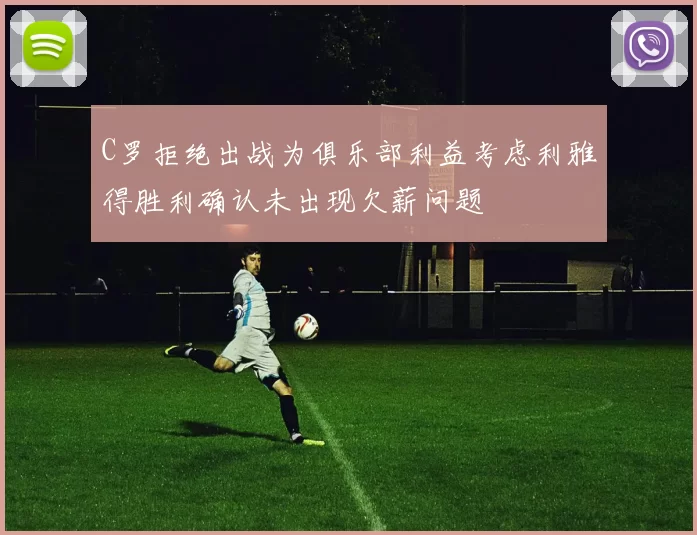 C罗拒绝出战为俱乐部利益考虑利雅得胜利确认未出现欠薪问题