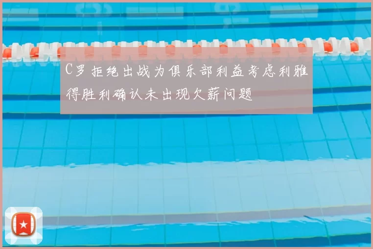 C罗拒绝出战为俱乐部利益考虑利雅得胜利确认未出现欠薪问题