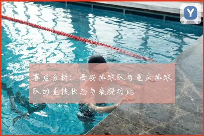 赛后分析:西安排球队与重庆排球队的竞技状态与表现对比