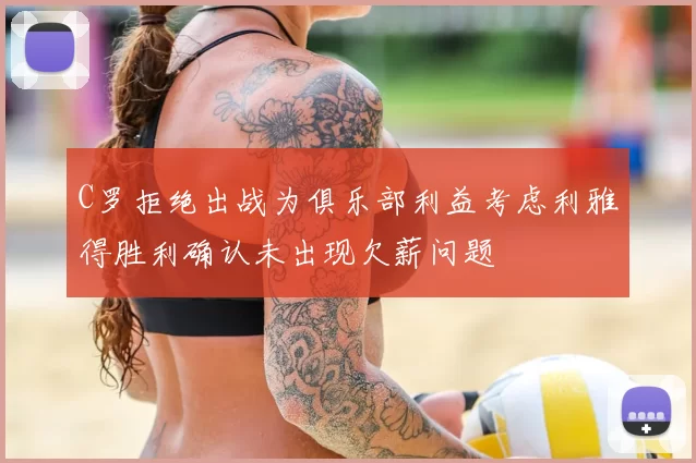 C罗拒绝出战为俱乐部利益考虑利雅得胜利确认未出现欠薪问题