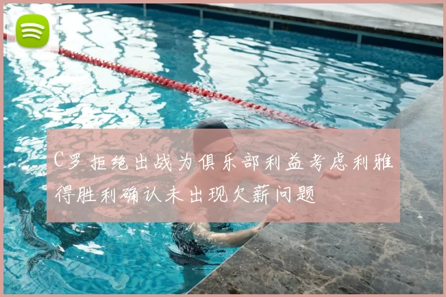 C罗拒绝出战为俱乐部利益考虑利雅得胜利确认未出现欠薪问题