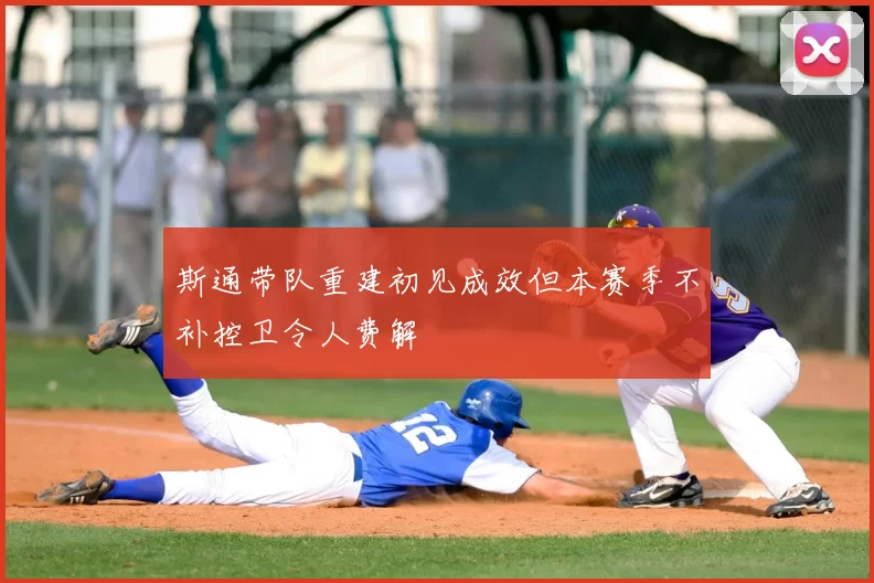 斯通带队重建初见成效但本赛季不补控卫令人费解