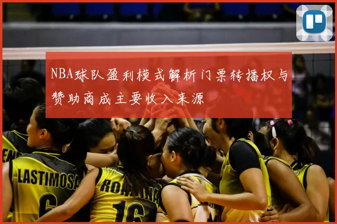 NBA球队盈利模式解析门票转播权与赞助商成主要收入来源