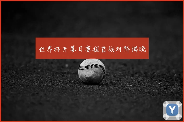 世界杯开幕日赛程首战对阵揭晓