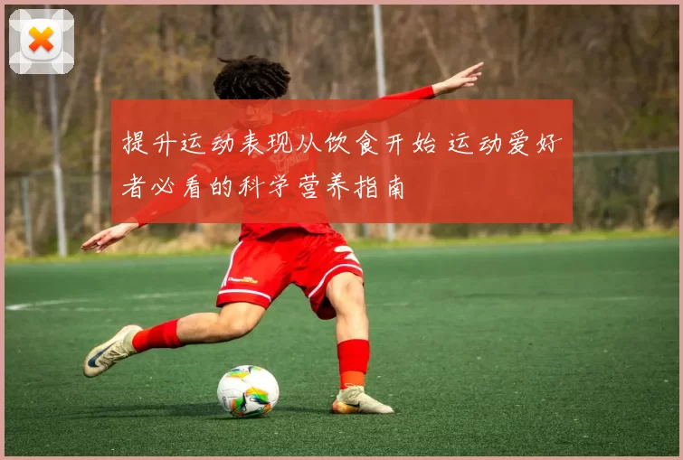 提升运动表现从饮食开始 运动爱好者必看的科学营养指南